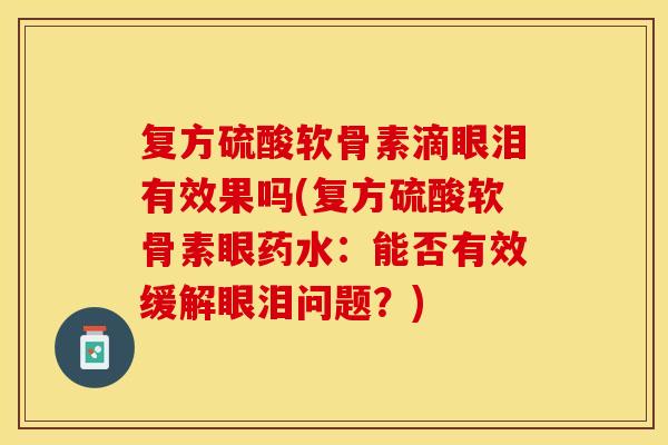 复方硫酸软骨素滴眼泪有效果吗(复方硫酸软骨素眼药水：能否有效缓解眼泪问题？)