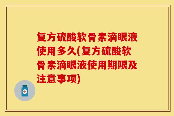 复方硫酸软骨素滴眼液使用多久(复方硫酸软骨素滴眼液使用期限及注意事项)