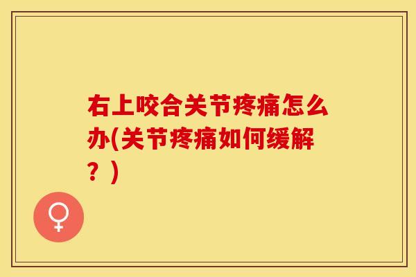 右上咬合关节疼痛怎么办(关节疼痛如何缓解？)