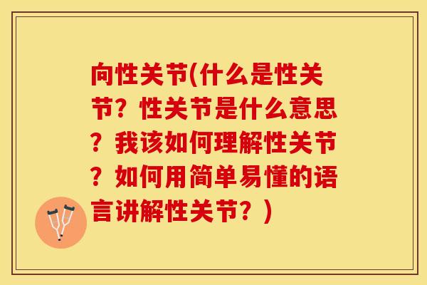 向性关节(什么是性关节？性关节是什么意思？我该如何理解性关节？如何用简单易懂的语言讲解性关节？)