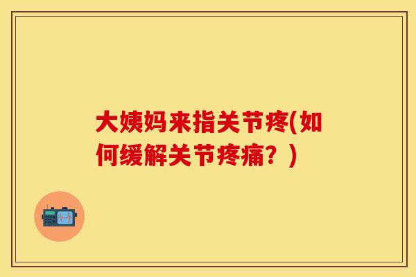 大姨妈来指关节疼(如何缓解关节疼痛？)