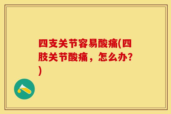 四支关节容易酸痛(四肢关节酸痛，怎么办？)