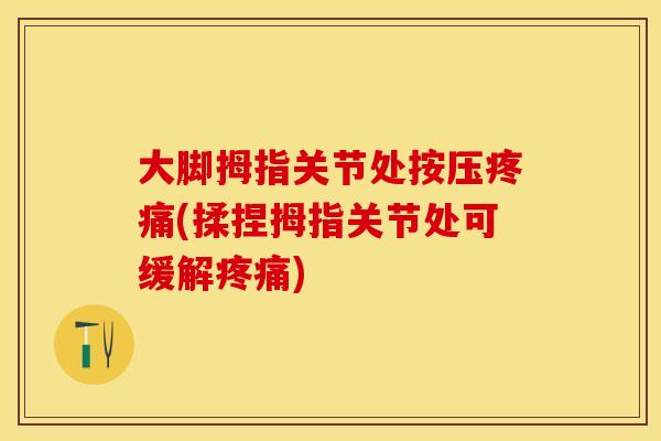 大脚拇指关节处按压疼痛(揉捏拇指关节处可缓解疼痛)