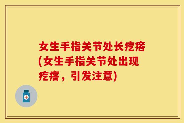 女生手指关节处长疙瘩(女生手指关节处出现疙瘩，引发注意)