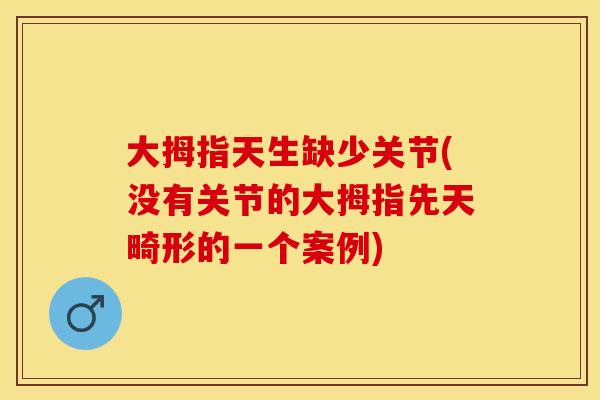 大拇指天生缺少关节(没有关节的大拇指先天畸形的一个案例)-第1张图片-关节保镖