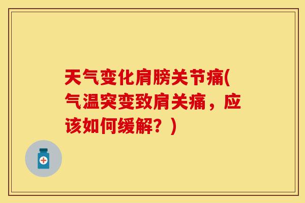 天气变化肩膀关节痛(气温突变致肩关痛，应该如何缓解？)