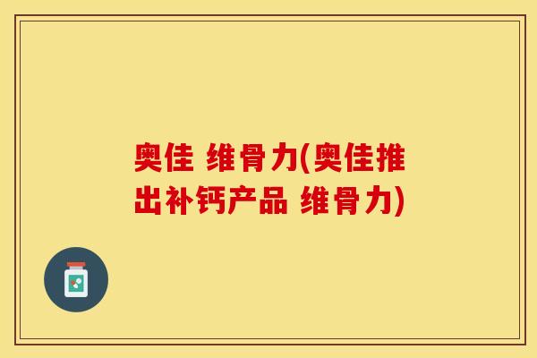 奥佳 维骨力(奥佳推出补钙产品 维骨力)