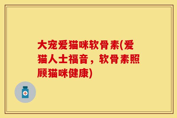 大宠爱猫咪软骨素(爱猫人士福音,软骨素照顾猫咪健康)-第1张图片-关节保镖 大宠爱猫咪软骨素(爱猫人士福音,软骨素照顾猫咪健康)-第1张图片-关节保镖