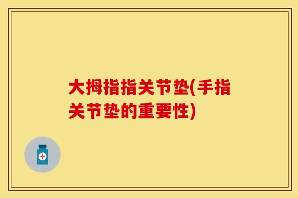 大拇指指关节垫(手指关节垫的重要性)