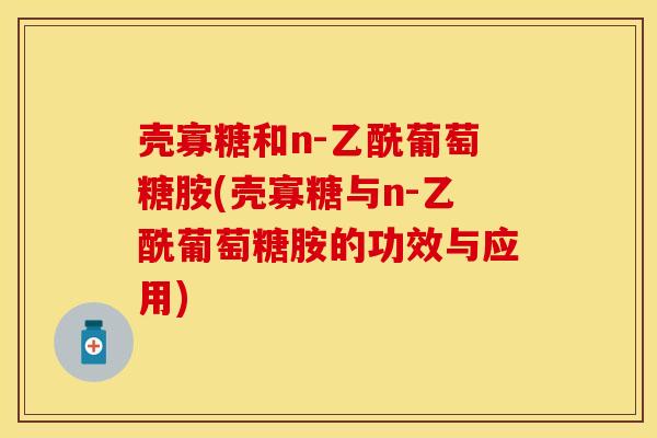壳寡糖和n-乙酰葡萄糖胺(壳寡糖与n-乙酰葡萄糖胺的功效与应用)
