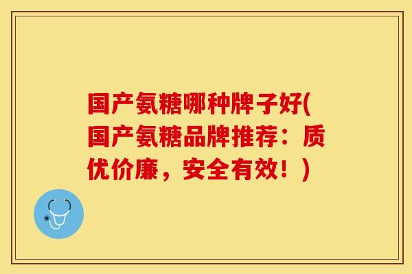 国产氨糖哪种牌子好(国产氨糖品牌推荐：质优价廉，安全有效！)
