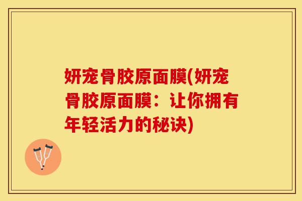 妍宠骨胶原面膜(妍宠骨胶原面膜：让你拥有年轻活力的秘诀)