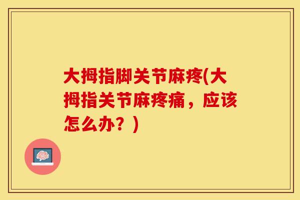 大拇指脚关节麻疼(大拇指关节麻疼痛，应该怎么办？)