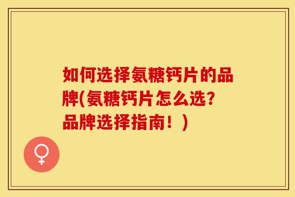 如何选择氨糖钙片的品牌(氨糖钙片怎么选？品牌选择指南！)