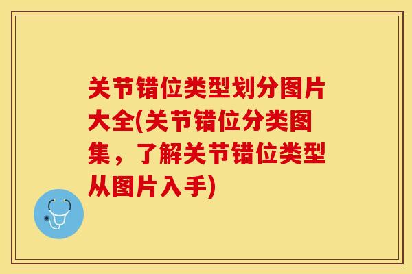 关节错位类型划分图片大全(关节错位分类图集，了解关节错位类型从图片入手)