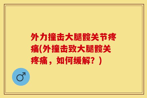 外力撞击大腿髋关节疼痛(外撞击致大腿髋关疼痛，如何缓解？)