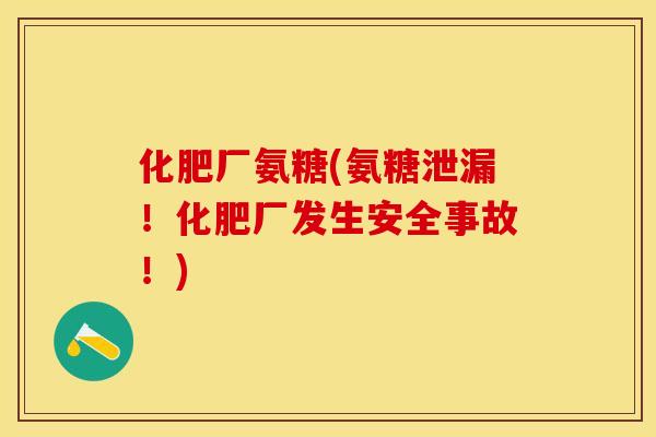 化肥厂氨糖(氨糖泄漏！化肥厂发生安全事故！)