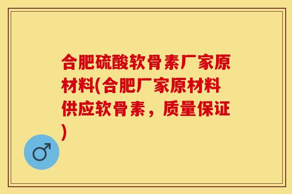 合肥硫酸软骨素厂家原材料(合肥厂家原材料供应软骨素，质量保证)