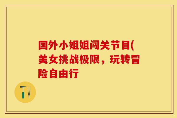 国外小姐姐闯关节目(美女挑战极限，玩转冒险自由行