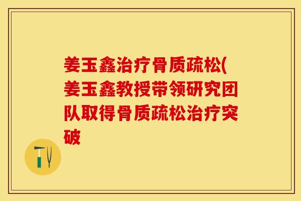 姜玉鑫治疗骨质疏松(姜玉鑫教授带领研究团队取得骨质疏松治疗突破