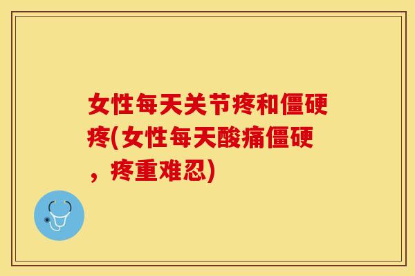 女性每天关节疼和僵硬疼(女性每天酸痛僵硬，疼重难忍)