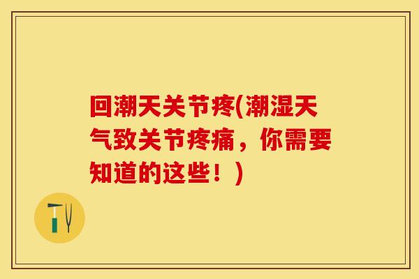 回潮天关节疼(潮湿天气致关节疼痛，你需要知道的这些！)