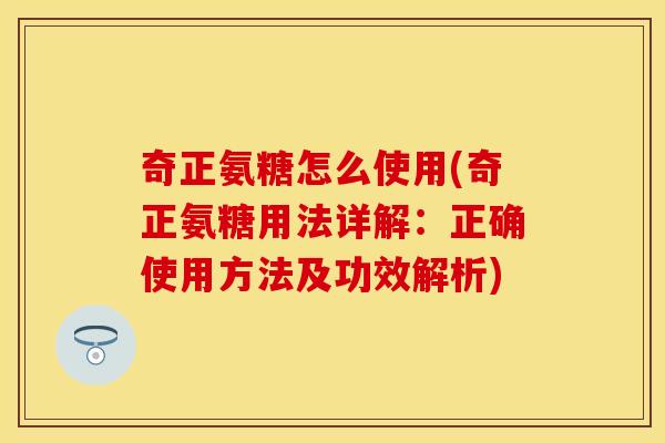奇正氨糖怎么使用(奇正氨糖用法详解：正确使用方法及功效解析)
