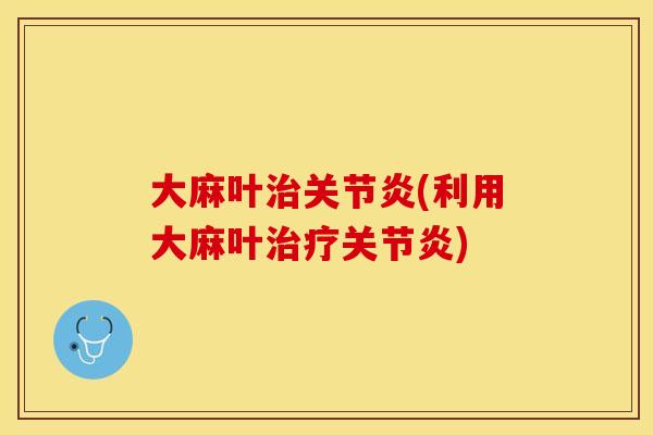 大麻叶治关节炎(利用大麻叶治疗关节炎)