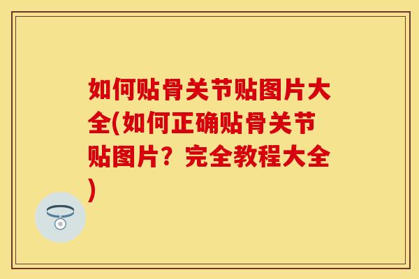 如何贴骨关节贴图片大全(如何正确贴骨关节贴图片？完全教程大全)