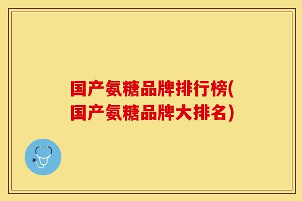 国产氨糖品牌排行榜(国产氨糖品牌大排名)
