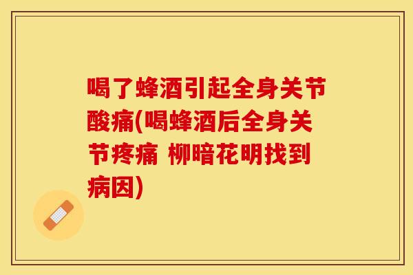 喝了蜂酒引起全身关节酸痛(喝蜂酒后全身关节疼痛 柳暗花明找到病因)