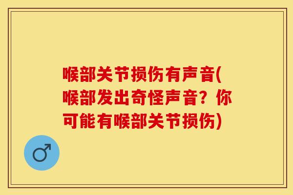 喉部关节损伤有声音(喉部发出奇怪声音？你可能有喉部关节损伤)