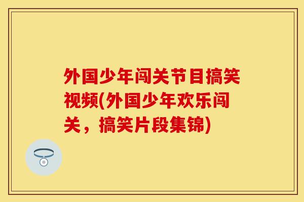 外国少年闯关节目搞笑视频(外国少年欢乐闯关,搞笑片段集锦)-第1张图片-关节保镖 外国少年闯关节目搞笑视频(外国少年欢乐闯关,搞笑片段集锦)-第1张图片-关节保镖