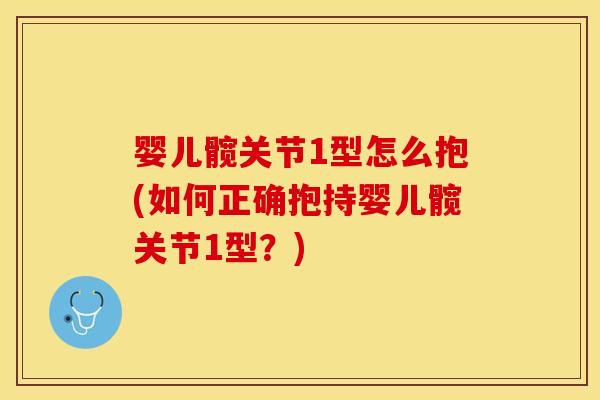 婴儿髋关节1型怎么抱(如何正确抱持婴儿髋关节1型？)