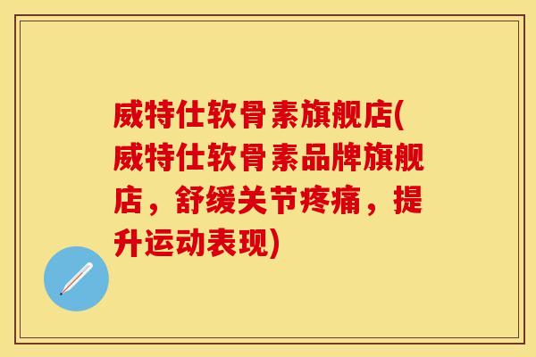 威特仕软骨素旗舰店(威特仕软骨素品牌旗舰店，舒缓关节疼痛，提升运动表现)