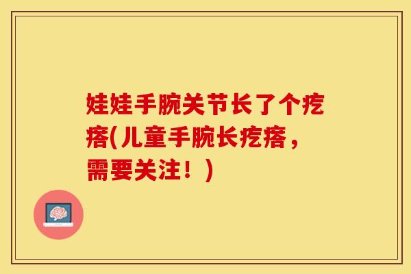 娃娃手腕关节长了个疙瘩(儿童手腕长疙瘩，需要关注！)