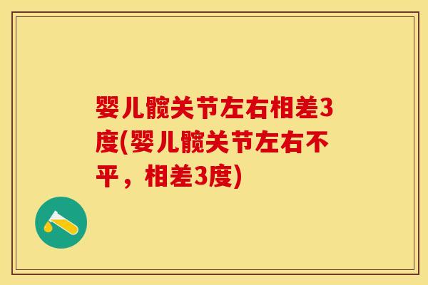 婴儿髋关节左右相差3度(婴儿髋关节左右不平，相差3度)