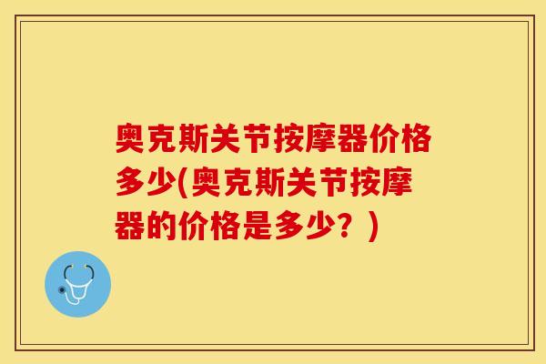 奥克斯关节按摩器价格多少(奥克斯关节按摩器的价格是多少？)
