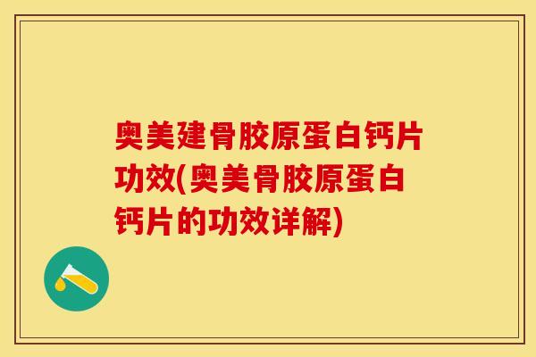 奥美建骨胶原蛋白钙片功效(奥美骨胶原蛋白钙片的功效详解)-第1张图片-关节保镖 奥美建骨胶原蛋白钙片功效(奥美骨胶原蛋白钙片的功效详解)-第1张图片-关节保镖