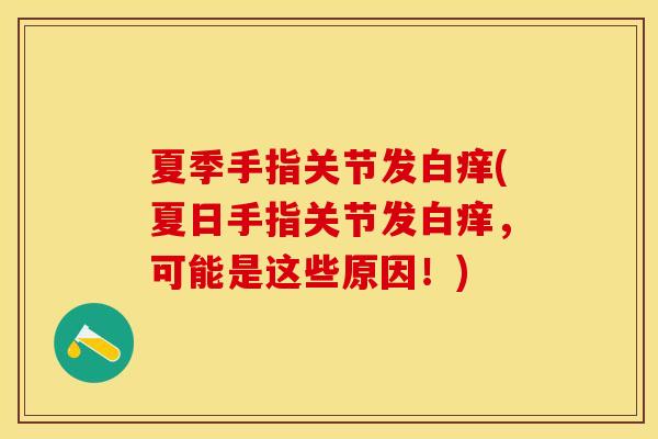 夏季手指关节发白痒(夏日手指关节发白痒，可能是这些原因！)