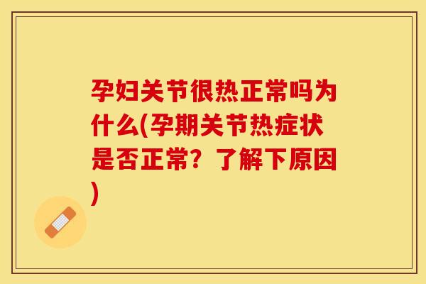 孕妇关节很热正常吗为什么(孕期关节热症状是否正常？了解下原因)