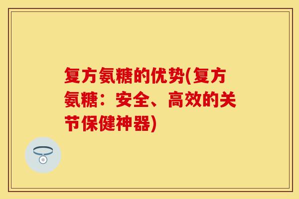 复方氨糖的优势(复方氨糖：安全、高效的关节保健神器)