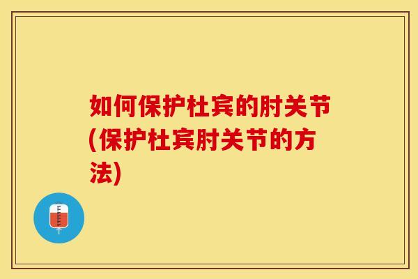 如何保护杜宾的肘关节(保护杜宾肘关节的方法)