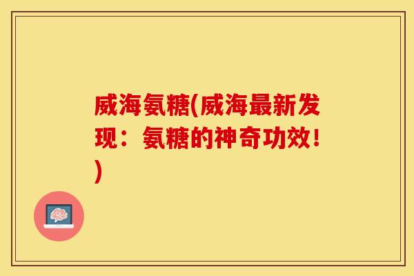 威海氨糖(威海最新发现：氨糖的神奇功效！)
