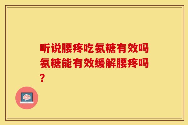 听说腰疼吃氨糖有效吗氨糖能有效缓解腰疼吗？