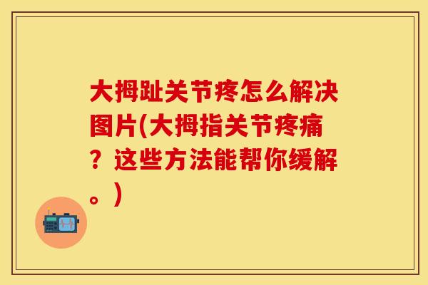 大拇趾关节疼怎么解决图片(大拇指关节疼痛？这些方法能帮你缓解。)