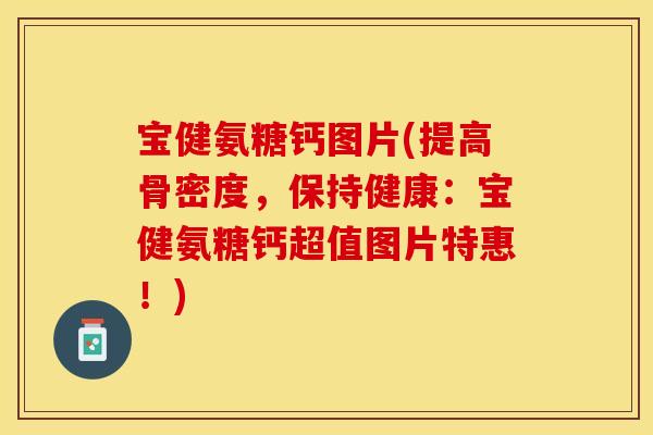 宝健氨糖钙图片(提高骨密度，保持健康：宝健氨糖钙超值图片特惠！)