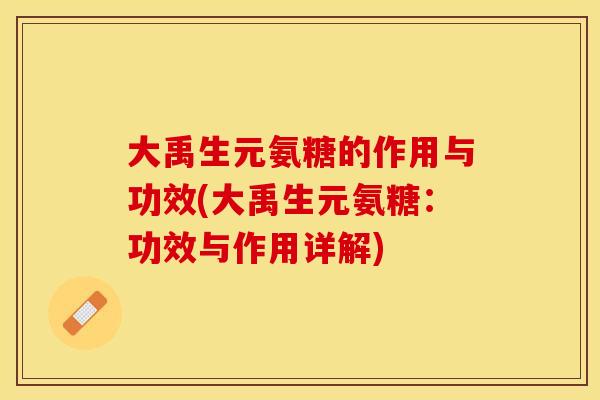 大禹生元氨糖的作用与功效(大禹生元氨糖：功效与作用详解)