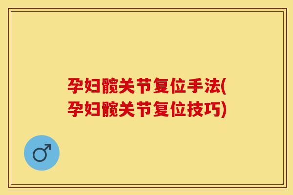 孕妇髋关节复位手法(孕妇髋关节复位技巧)