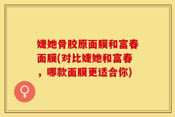 婕她骨胶原面膜和富春面膜(对比婕她和富春，哪款面膜更适合你)
